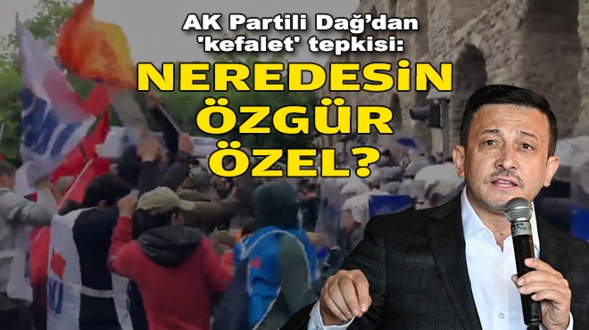AK Partili Dağ’dan 'kefalet' tepkisi: Neredesin Özgür Özel?
