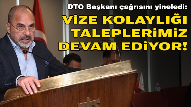DTO Başkanı Öztürk çağrısını yineledi: Vize kolaylığı taleplerimiz devam ediyor!