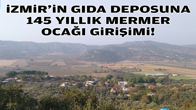 İzmir'in gıda deposuna 145 yıllık mermer ocağı girişimi!