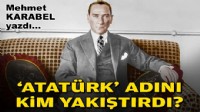 Mehmet KARABEL yazdı... 'Atatürk' adını kim yakıştırdı?
