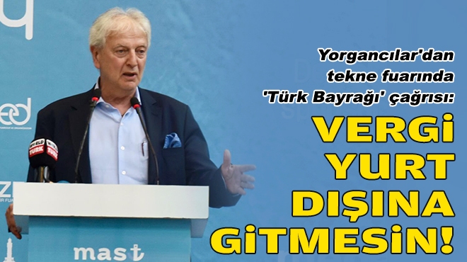 Yorgancılar'dan tekne fuarında 'Türk Bayrağı' çağrısı: Vergi yurt dışına gitmesin!