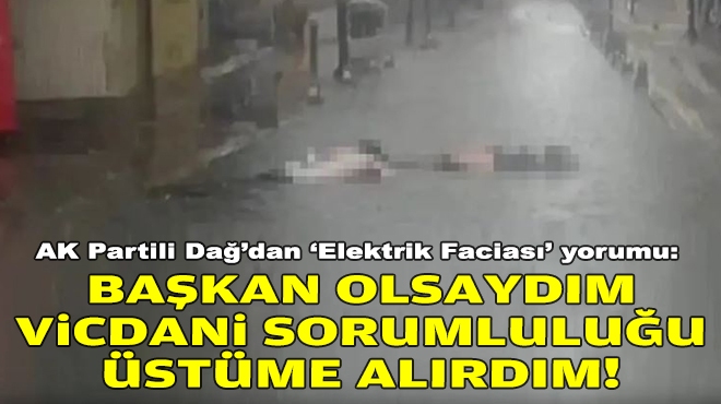 AK Partili Dağ’dan ‘Elektrik Faciası’ yorumu: Başkan olsaydım vicdani sorumluluğu üstüme alırdım!