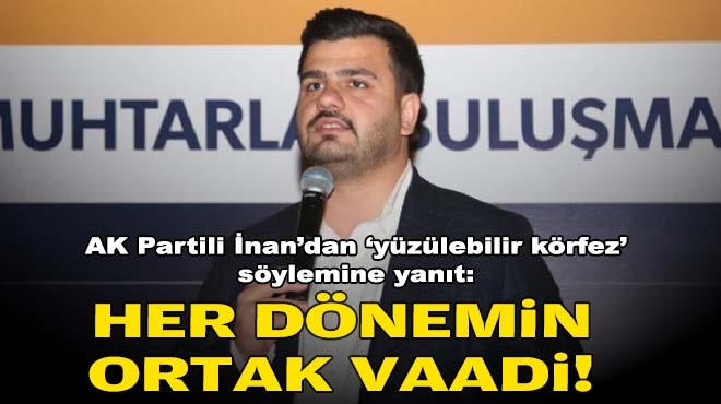 AK Partili İnan'dan 'yüzülebilir körfez' söylemine yanıt: Her dönemin ortak vaadi!