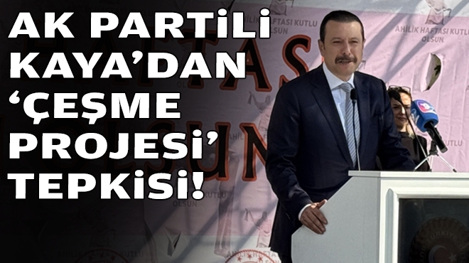 AK Partili Kaya'dan 'Çeşme Projesi' tepkisi!