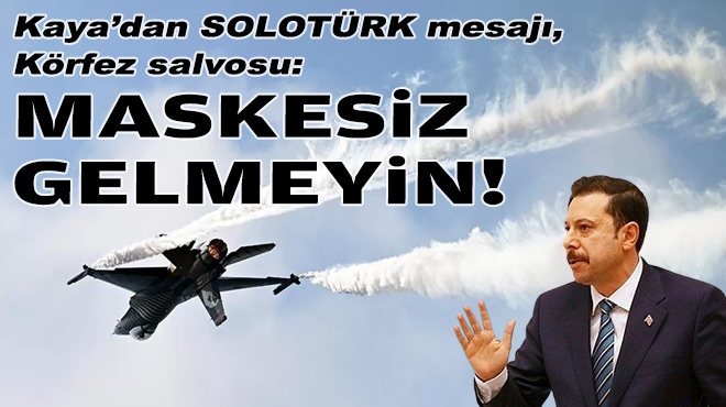 AK Partili Kaya’dan SOLOTÜRK mesajı, Körfez salvosu: Maskesiz gelmeyin!