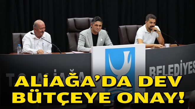 Aliağa'da dev bütçeye onay!