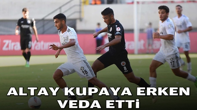 Altay kupaya erken veda etti