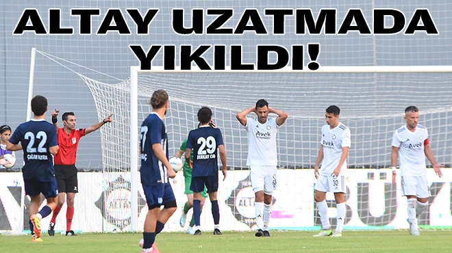 Altay uzatmalarda yıkıldı!