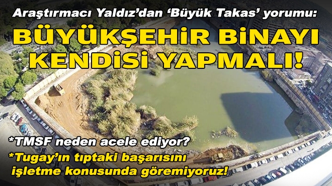 Araştırmacı Yaldız'dan 'Büyük Takas' yorumu: Büyükşehir, binayı kendisi yapmalı!