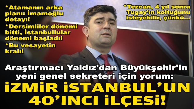 Araştırmacı Yaldız'dan Büyükşehir'in yeni genel sekreteri için yorum: İzmir, İstanbul'un 40'ıncı ilçesi!