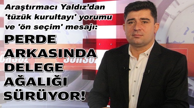 Araştırmacı Yaldız'dan 'tüzük kurultayı' yorumu ve 'ön seçim' mesajı: Perde arkasında delege ağalığı sürüyor!