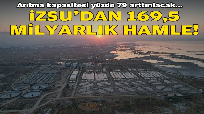 Arıtma kapasitesi yüzde 79 arttırılacak... İZSU'dan 169,5 milyarlık hamle!