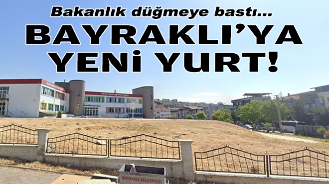 Bakanlık düğmeye bastı... Bayraklı’ya yurt hamlesi