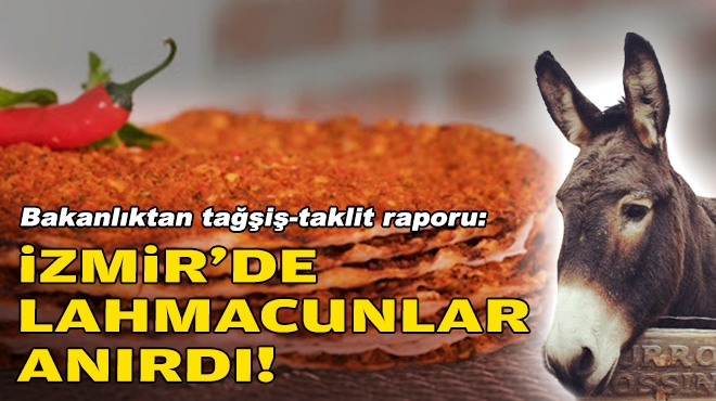 Bakanlıktan tağşiş-taklit raporu: İzmir’de lahmacunlar anırdı