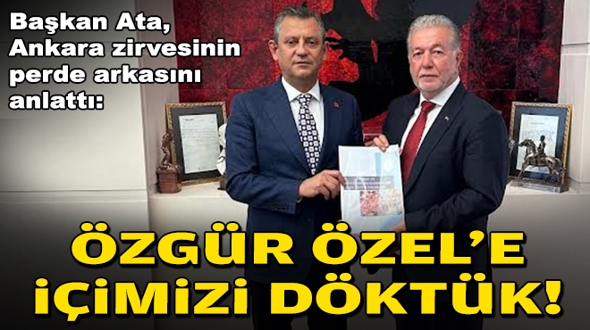 Başkan Ata, Ankara zirvesinin perde arkasını anlattı: Özgür Özel'e içimizi döktük!