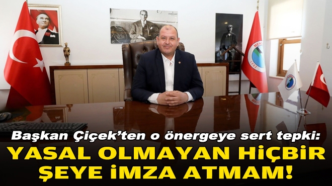 Başkan Çiçek’ten o önergeye sert tepki: Yasal olmayan hiçbir şeye imza atmam!