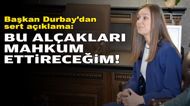 Başkan Durbay’dan sert açıklama: Bu alçakları mahkum ettireceğim!