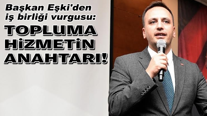 Başkan Eşki'den iş birliği vurgusu: Topluma hizmetin anahtarı!