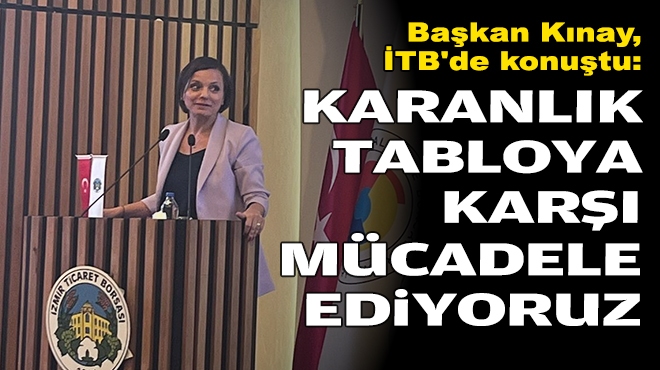 Başkan Kınay, İTB'de konuştu: Karanlık tabloya karşı mücadele ediyoruz