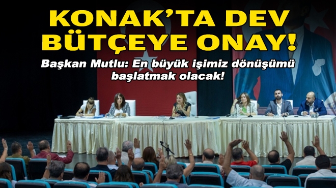 Başkan Mutlu: En büyük işimiz dönüşümü başlatmak olacak... Konak'ta dev bütçe onay aldı!