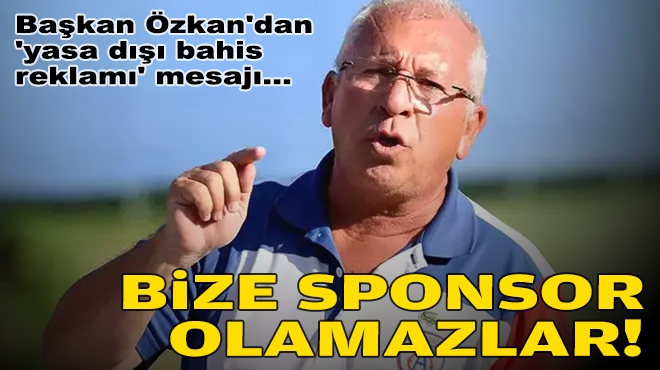 Başkan Özkan'dan 'yasa dışı bahis reklamı' mesajı: Bize sponsor olamazlar!