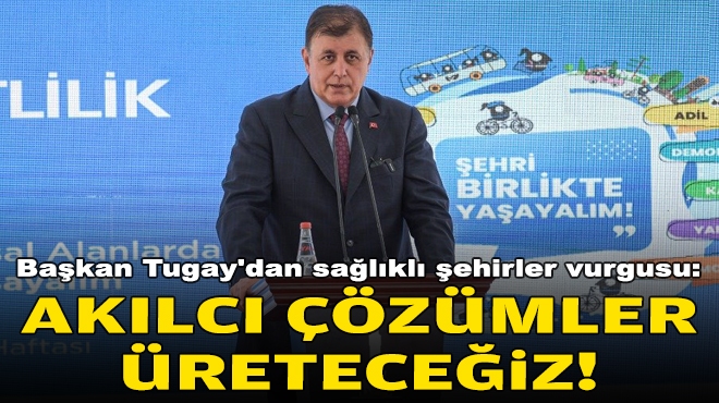 Başkan Tugay'dan sağlıklı şehirler vurgusu: Akılcı çözümler üreteceğiz!