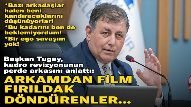 Başkan Tugay, kadro revizyonunun perde arkasını anlattı: Arkamdan film, fırıldak döndürenler…