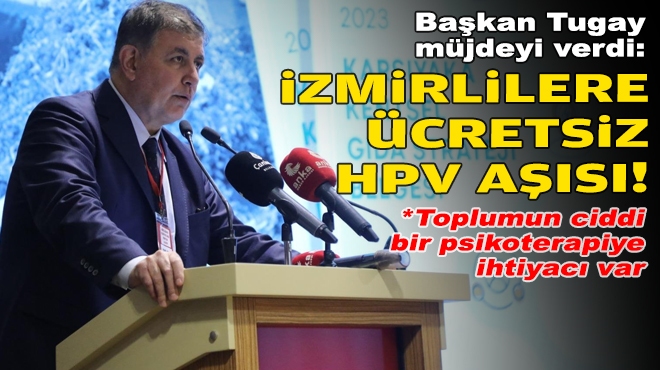 Başkan Tugay müjdeyi verdi: İzmirlilere ücretsiz HPV aşısı!