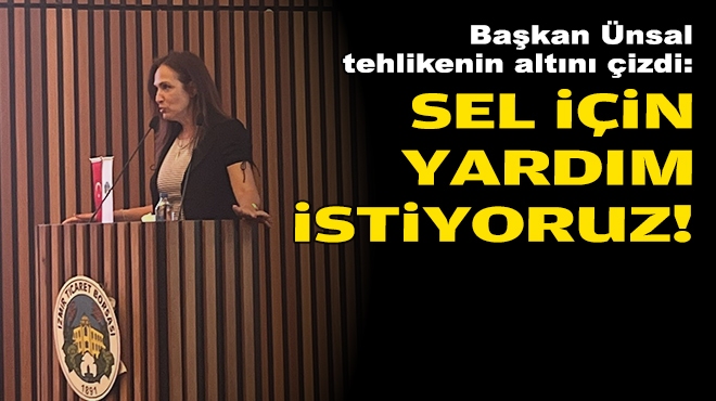 Başkan Ünsal tehlikenin altını çizdi: Sel için yardım istiyoruz!