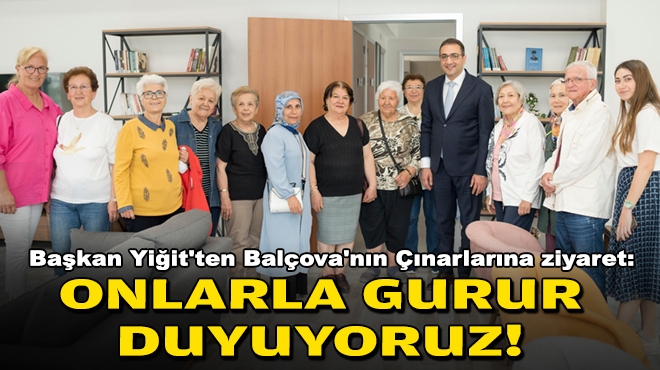 Başkan Yiğit'ten Balçova'nın Çınarlarına ziyaret: Onlarla gurur duyuyoruz!