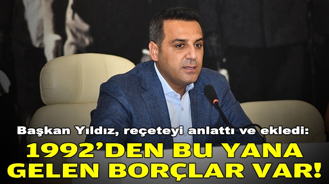 Başkan Yıldız, reçeteyi anlattı ve ekledi: 1992'den bu yana gelen borçlar var!