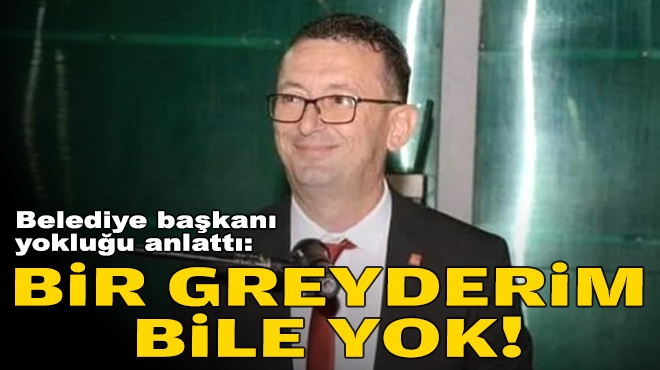 Belediye başkanı yokluğu anlattı: Bir greyderim bile yok!