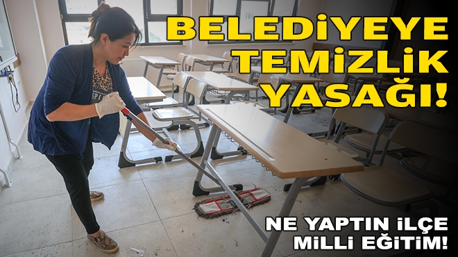 Belediyeye ‘temizlik’ yasağı: Ne yaptın İlçe Milli Eğitim!