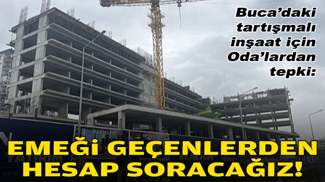 Buca'daki tartışmalı inşaat için Oda'lardan tepki: Emeği geçenlerden hesabını soracağız!'