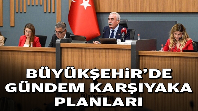 Büyükşehir'de gündem Karşıyaka Planları