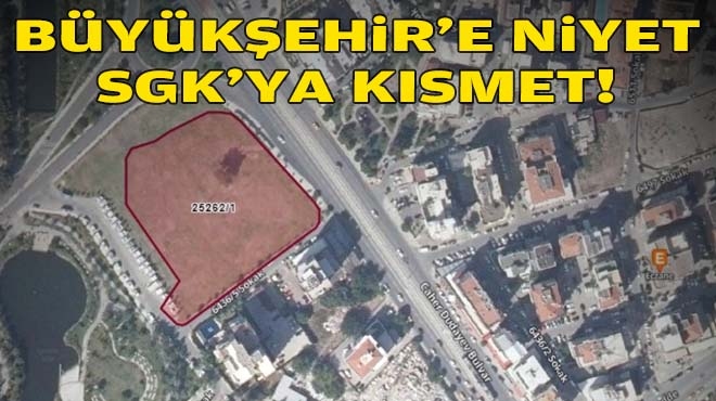 Büyükşehir'e niyet SGK’ya kısmet!