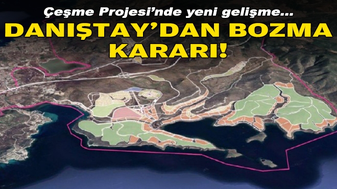 Çeşme Projesi'nde yeni gelişme... Danıştay'dan bozma kararı!