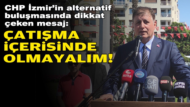 CHP İzmir'in alternatif buluşmasında dikkat çeken mesaj: Çatışma içerisinde olmayalım!