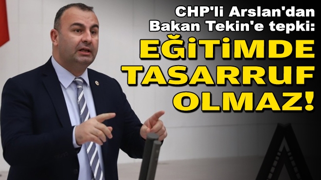 CHP'li Arslan'dan Bakan Tekin'e tepki: Eğitimde tasarruf olmaz!