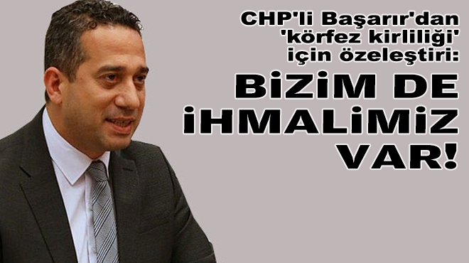 CHP'li Başarır'dan 'körfez kirliliği' için özeleştiri: Bizim de ihmalimiz var!