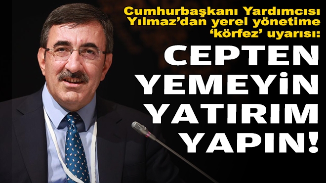 Cumhurbaşkanı Yardımcısı Yılmaz’dan yerel yönetime ‘körfez’ uyarısı: Cepten yemeyin, yatırım yapın!