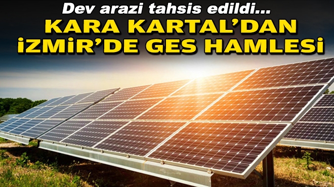 Dev arazi tahsis edildi… Kara Kartal’dan İzmir’de GES hamlesi