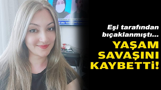 Eşi tarafından bıçaklanmıştı.... Yaşam savaşını kaybetti!