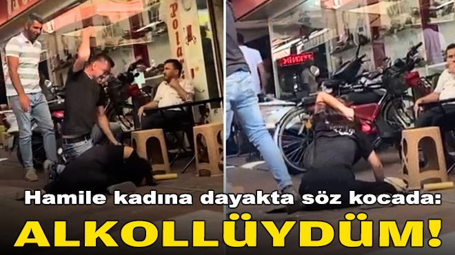 Hamile kadına dayakta söz kocada: Alkollüydüm!