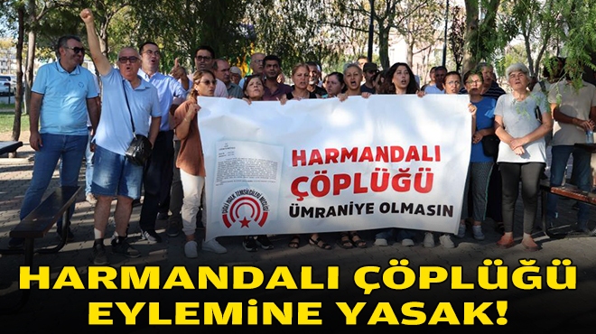 Harmandalı Çöplüğü eylemine yasak!