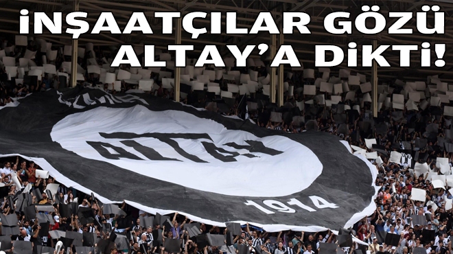 İnşaatçılar gözü Altay'a dikti!