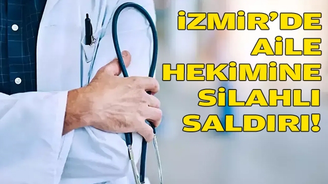 İzmir’de aile hekimine silahlı saldırı!