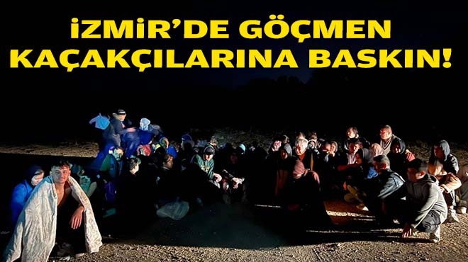 İzmir'de göçmen kaçakçılarına baskın!