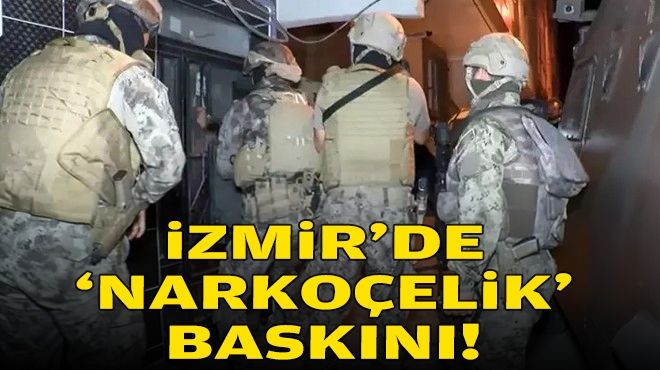 İzmir'de 'Narkoçelik' baskını!