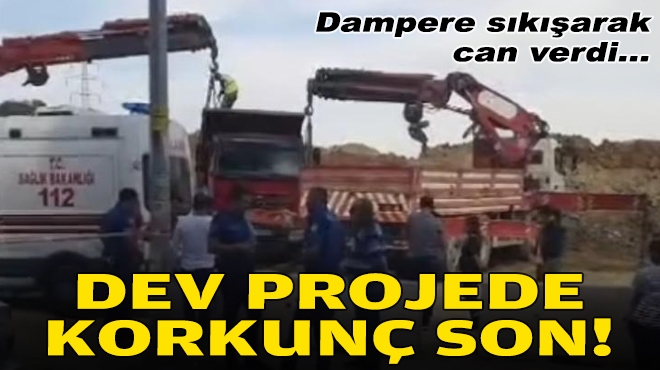 İzmir'deki dev projede korkunç son: Dampere sıkışarak can verdi!